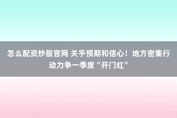 怎么配资炒股官网 关乎预期和信心！地方密集行动力争一季度“开门红”