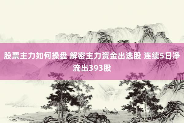 股票主力如何操盘 解密主力资金出逃股 连续5日净流出393股