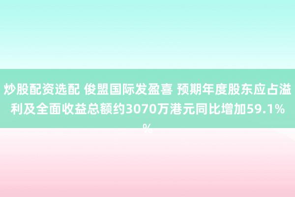 炒股配资选配 俊盟国际发盈喜 预期年度股东应占溢利及全面收益总额约3070万港元同比增加59.1%