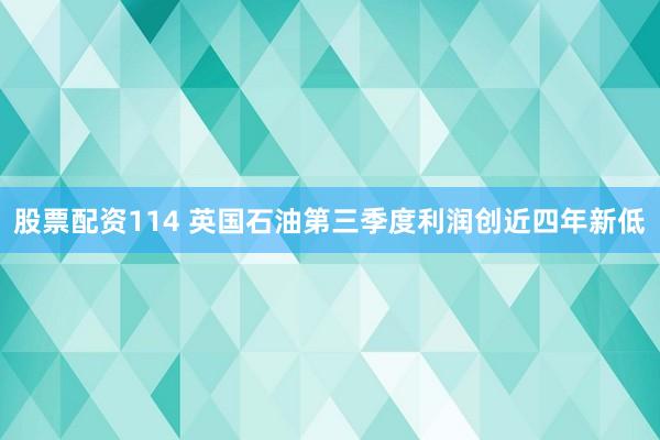 股票配资114 英国石油第三季度利润创近四年新低