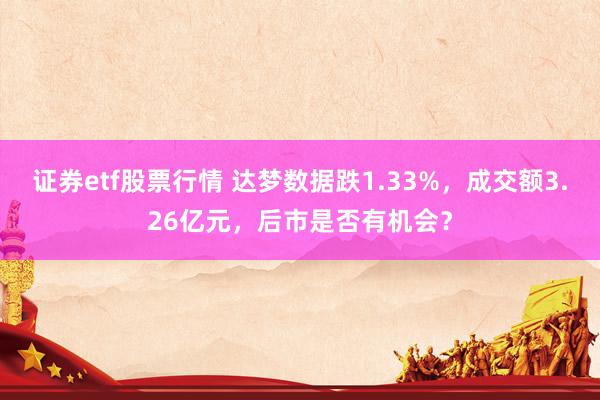 证券etf股票行情 达梦数据跌1.33%，成交额3.26亿元，后市是否有机会？