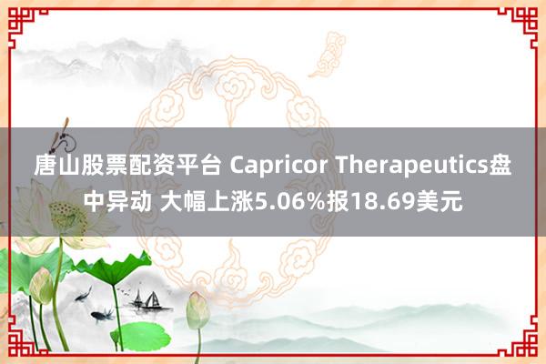 唐山股票配资平台 Capricor Therapeutics盘中异动 大幅上涨5.06%报18.69美元