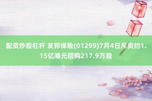 配资炒股杠杆 友邦保险(01299)7月4日斥资约1.15亿港元回购217.9万股