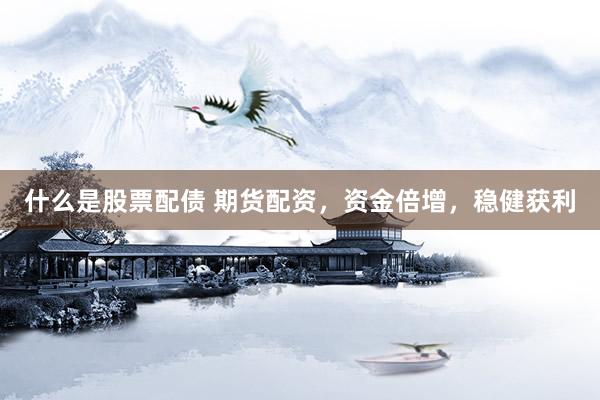 什么是股票配债 期货配资，资金倍增，稳健获利