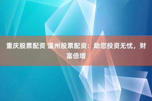 重庆股票配资 温州股票配资：助您投资无忧，财富倍增
