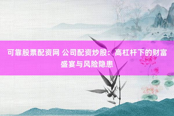 可靠股票配资网 公司配资炒股：高杠杆下的财富盛宴与风险隐患
