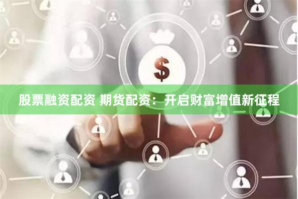 股票融资配资 期货配资：开启财富增值新征程