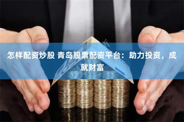 怎样配资炒股 青岛股票配资平台：助力投资，成就财富