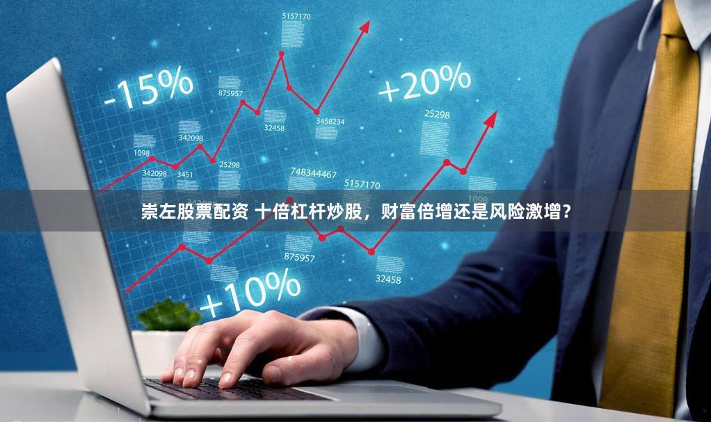 崇左股票配资 十倍杠杆炒股，财富倍增还是风险激增？