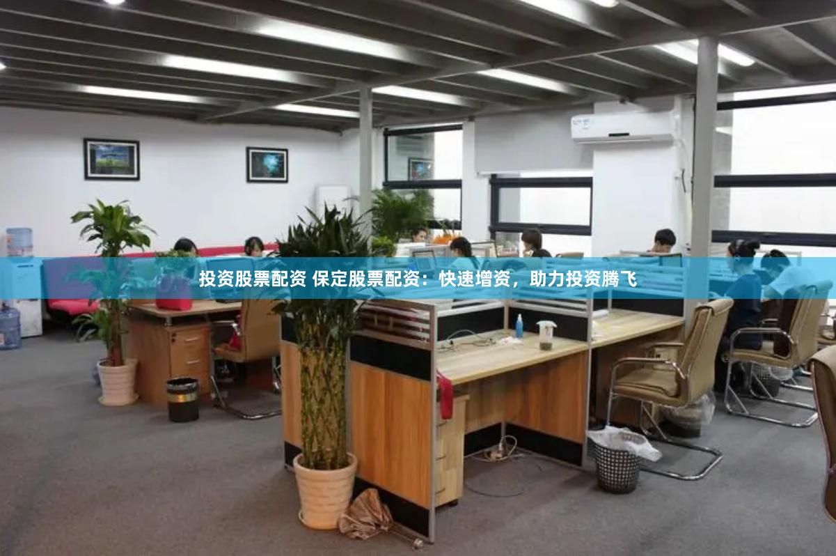 投资股票配资 保定股票配资：快速增资，助力投资腾飞