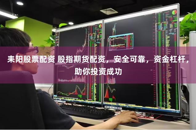 耒阳股票配资 股指期货配资，安全可靠，资金杠杆，助你投资成功