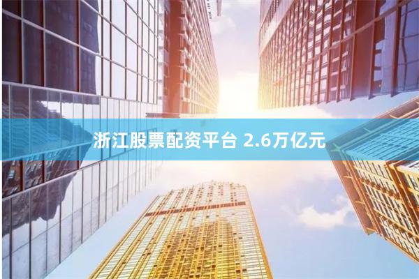 浙江股票配资平台 2.6万亿元