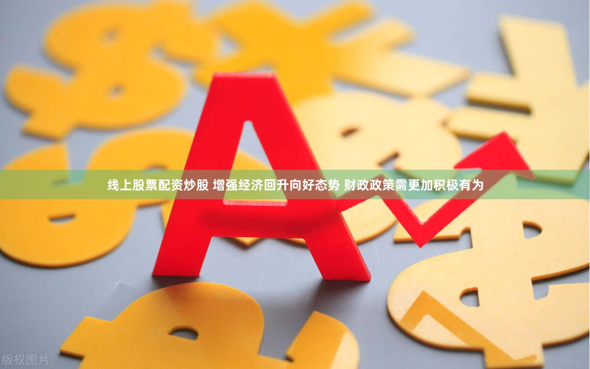 线上股票配资炒股 增强经济回升向好态势 财政政策需更加积极有为