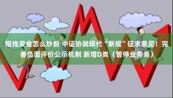 短线资金怎么炒股 中证协就保代“新规”征求意见！完善负面评价公示机制 新增D类（暂停业务类）