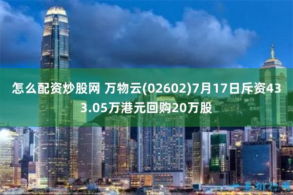 怎么配资炒股网 万物云(02602)7月17日斥资433.05万港元回购20万股