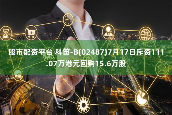股市配资平台 科笛-B(02487)7月17日斥资111.07万港元回购15.6万股