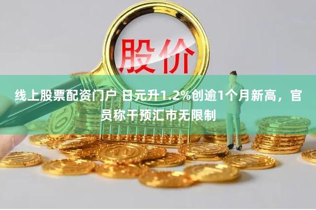 线上股票配资门户 日元升1.2%创逾1个月新高，官员称干预汇市无限制