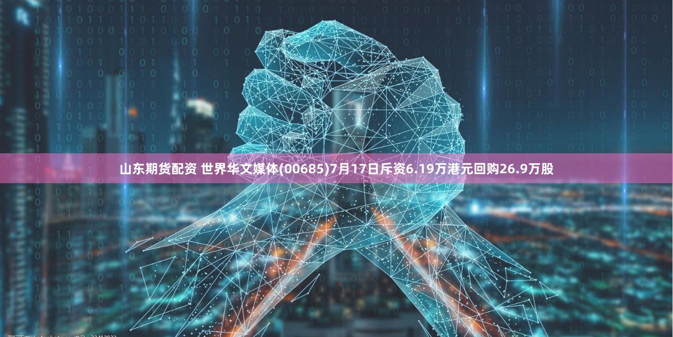 山东期货配资 世界华文媒体(00685)7月17日斥资6.19万港元回购26.9万股