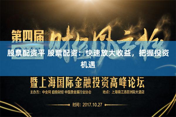股票配资平 股票配资：快速放大收益，把握投资机遇