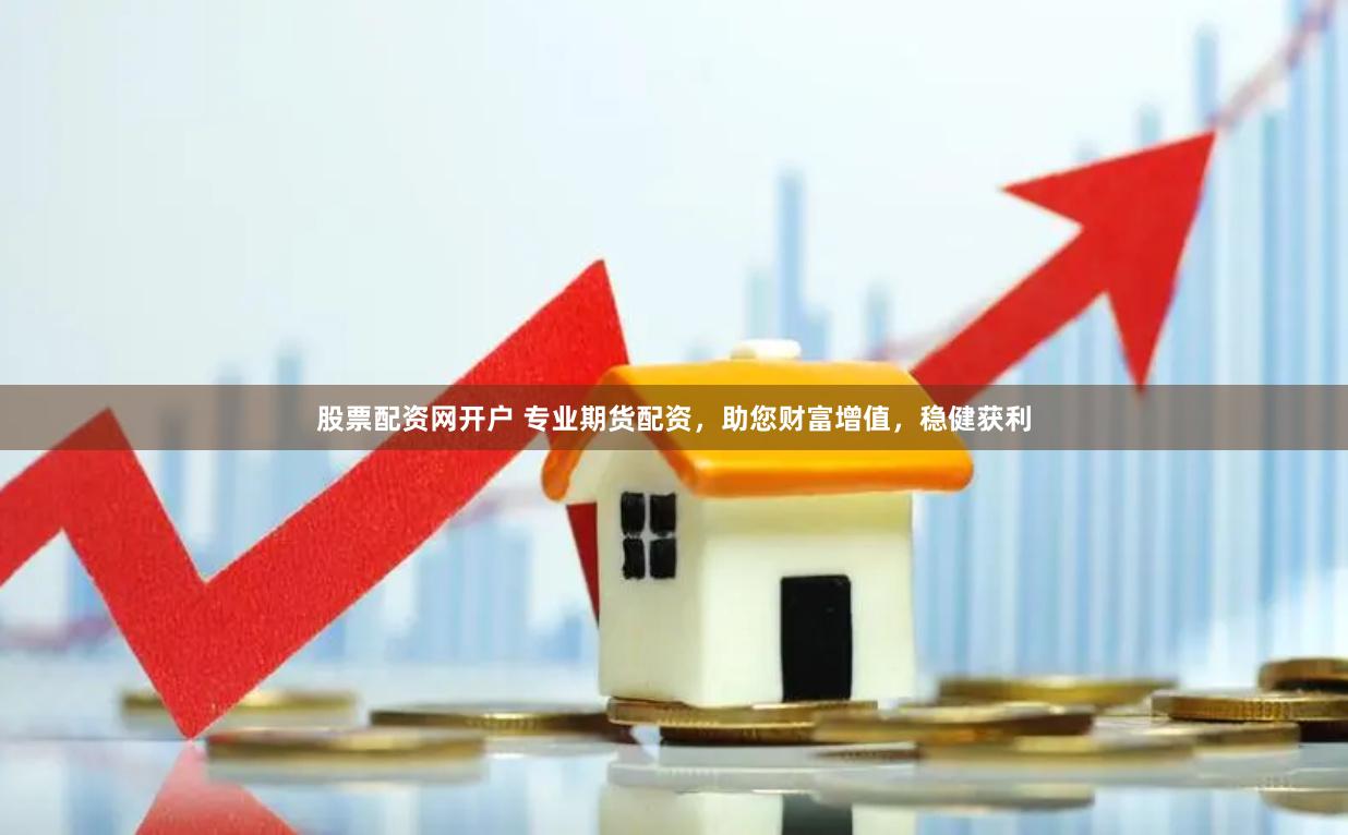 股票配资网开户 专业期货配资，助您财富增值，稳健获利