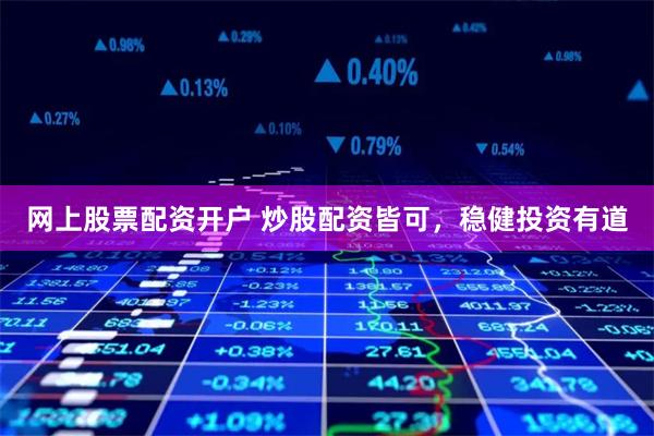 网上股票配资开户 炒股配资皆可，稳健投资有道