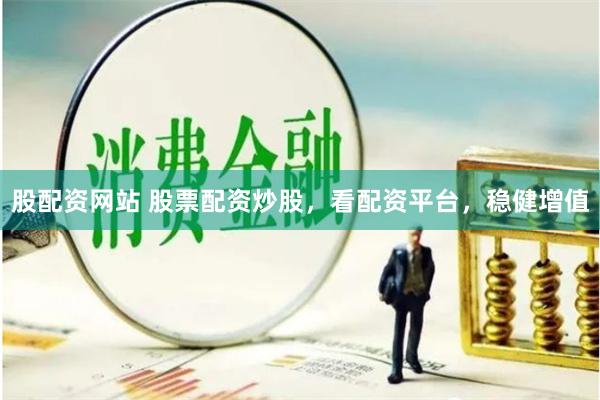 股配资网站 股票配资炒股,看配资平台,稳健增值