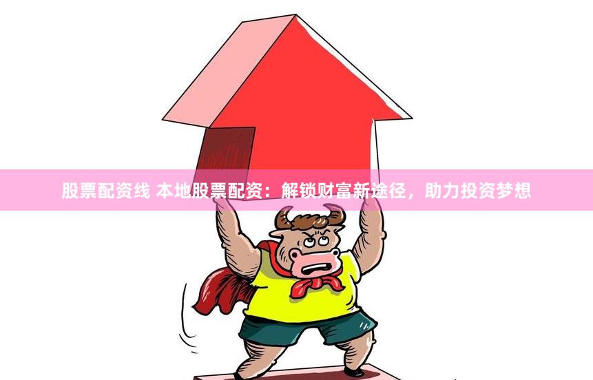 股票配资线 本地股票配资:解锁财富新途径,助力投资梦想