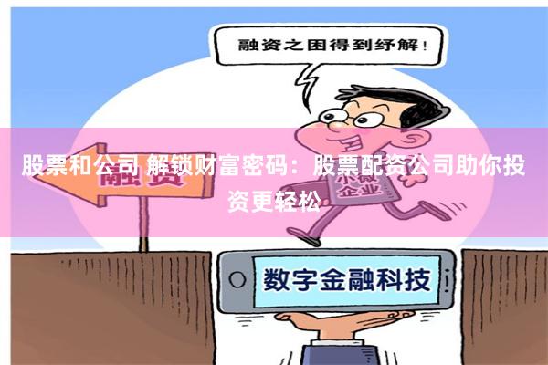 股票和公司 解锁财富密码：股票配资公司助你投资更轻松