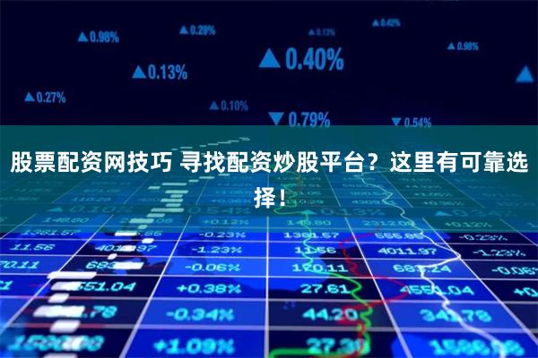 股票配资网技巧 寻找配资炒股平台?这里有可靠选择!